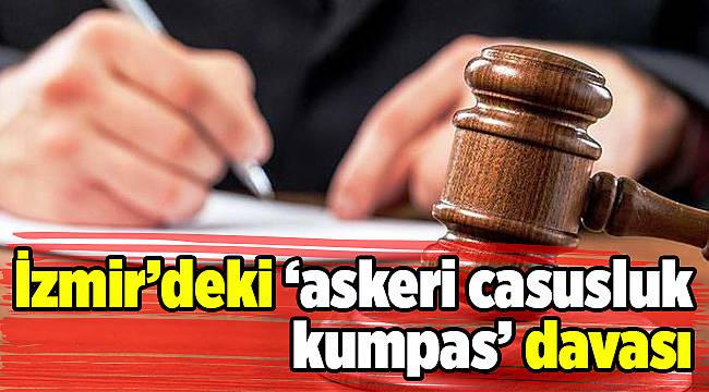 İzmir’deki ‘askeri casusluk kumpas’ davası