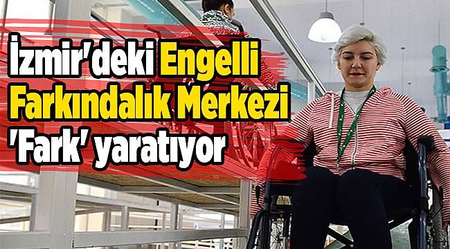 İzmir'deki Engelli Farkındalık Merkezi 'Fark' yaratıyor