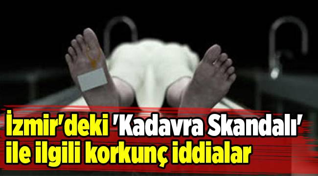 İzmir'deki 'Kadavra Skandalı' ile ilgili korkunç iddialar