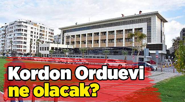 İzmir Kordon Subay Orduevi için Başbakan ile görüşülecek