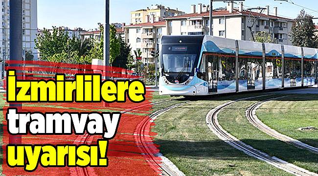 İzmirlilere tramvay uyarısı!