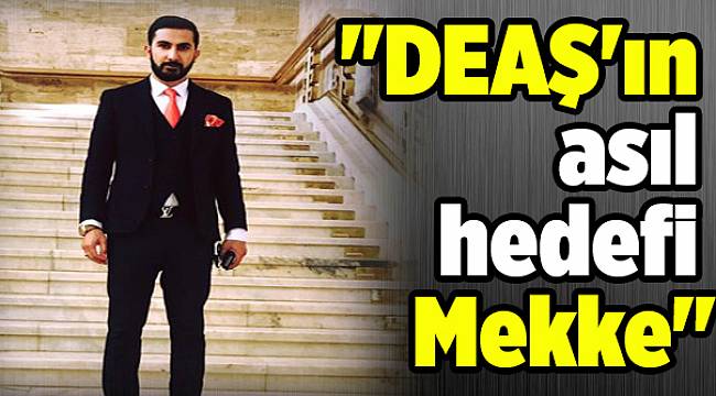 İzol: &quot;DEAŞ&#039;ın asıl hedefi Mekke&quot;