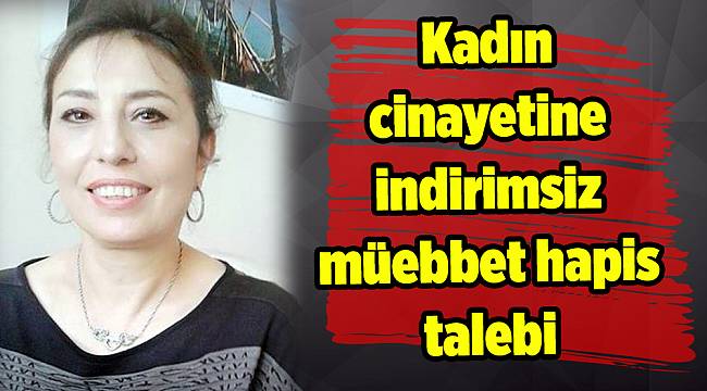 Kadın cinayetine indirimsiz müebbet hapis talebi