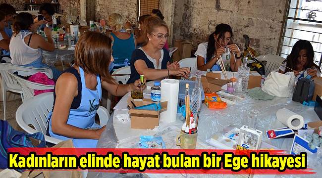 Kadınların elinde hayat bulan bir Ege hikayesi