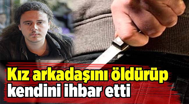 Kız arkadaşını öldürüp kendini ihbar etti
