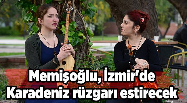 Memişoğlu, İzmir'de Karadeniz rüzgarı estirecek