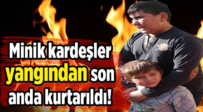 Minik kardeşler yangından son anda kurtarıldı