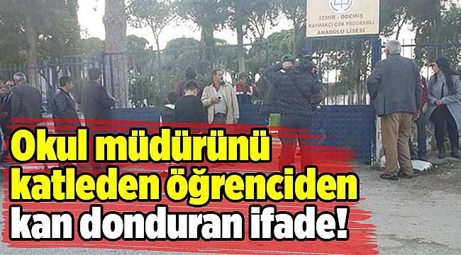 Okul müdürünü katleden öğrenciden kan donduran ifade