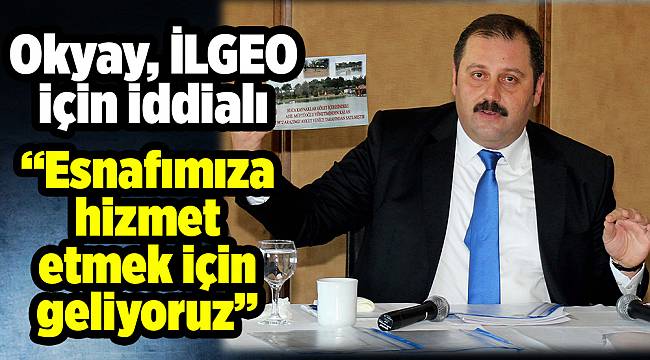 Okyay,  İLGEO için iddialı