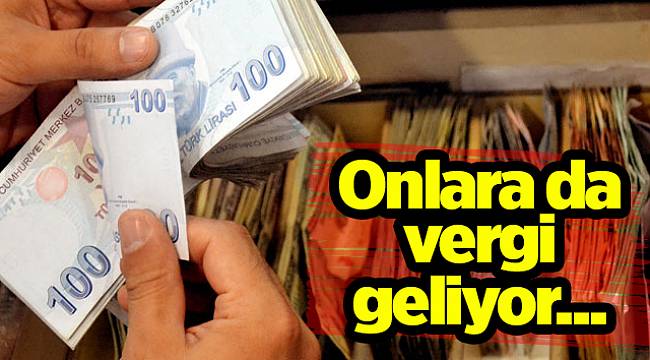 Onlara da vergi geliyor...