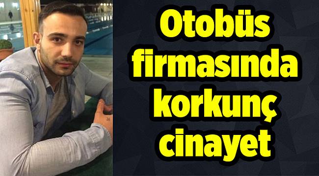 Otobüs firmasında korkunç cinayet