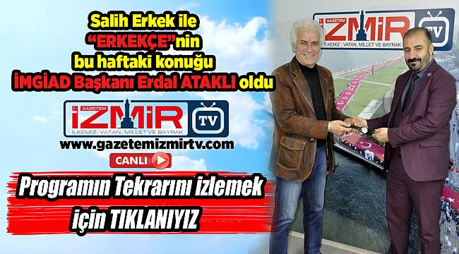Salih Erkek ile &quot;ERKEKÇE&quot;nin bu haftaki konuğu  İMGİAD Başkanı Erdal ATAKLI oldu