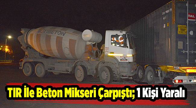 TIR İle Beton Mikseri Çarpıştı; 1 Kişi Yaralı
