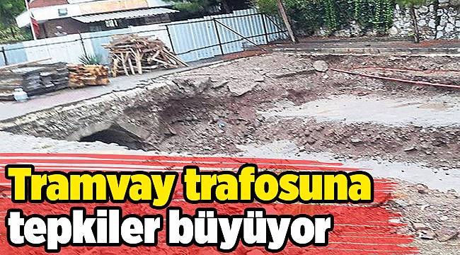 Tramvay trafosuna tepkiler büyüyor