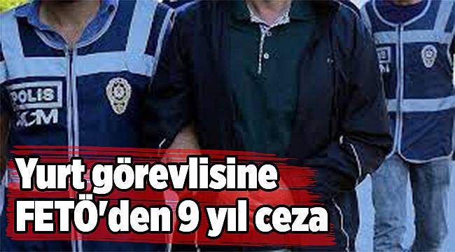 Yurt görevlisine FETÖ'den 9 yıl ceza