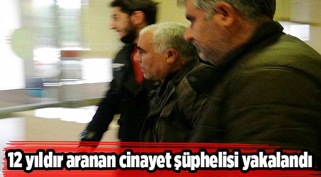 12 yıldır aranan cinayet şüphelisi yakalandı