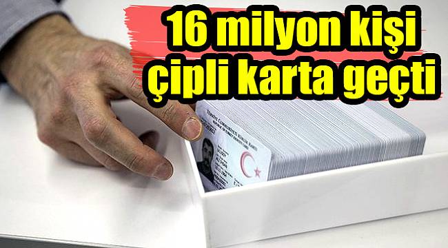 16 milyon kişi çipli karta geçti