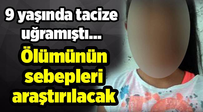 9 yaşında tacize uğramıştı... Ölümünün sebepleri araştırılacak