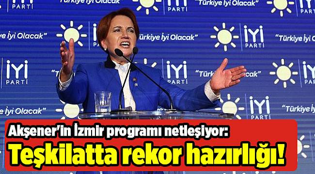 Akşener'in İzmir programı netleşiyor: Teşkilatta rekor hazırlığı!
