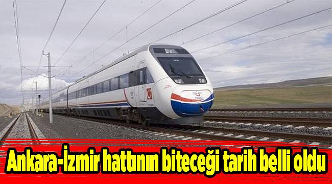 Ankara-İzmir hattının biteceği tarih belli oldu