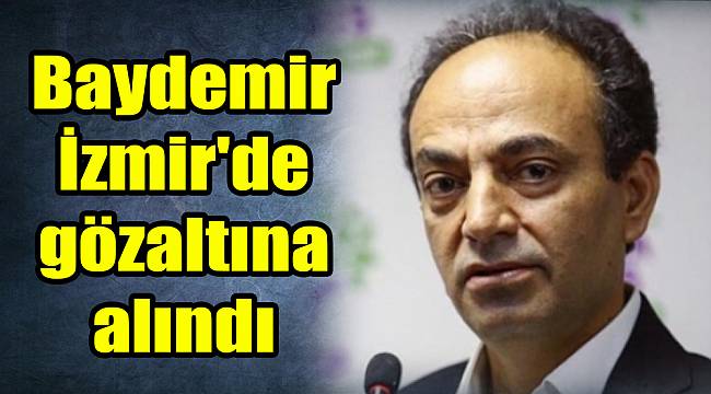 Baydemir İzmir'de gözaltına alındı
