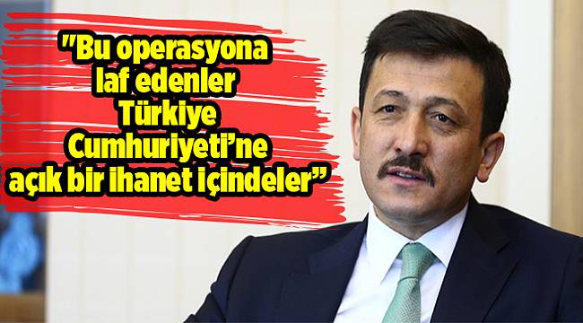 "Bu operasyona laf edenler Türkiye Cumhuriyeti’ne açık bir ihanet içindeler”