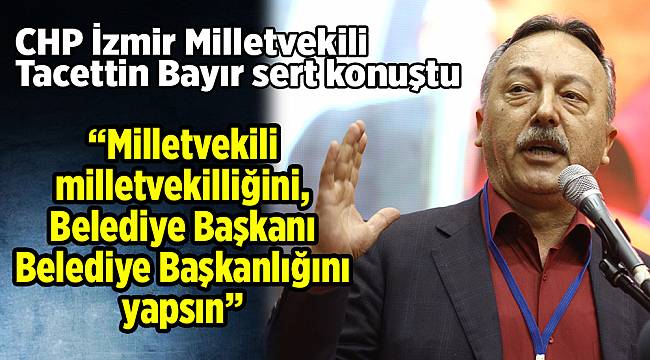 CHP İzmir Milletvekili Tacettin Bayır sert konuştu