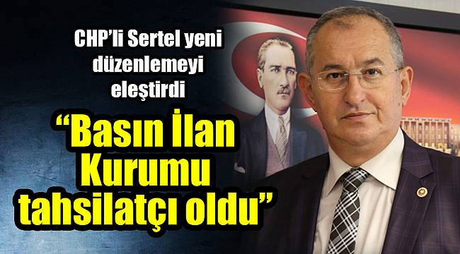 CHP’li Sertel: Basın İlan Kurumu tahsilatçı oldu
