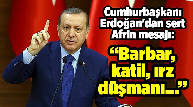 Cumhurbaşkanı Erdoğan'dan sert Afrin mesajı!