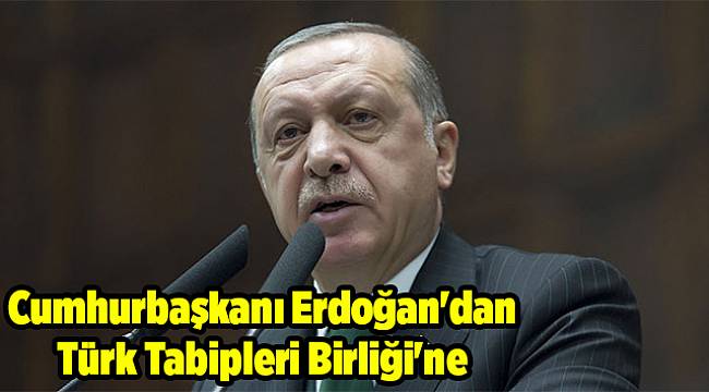 Cumhurbaşkanı Erdoğan'dan Türk Tabipleri Birliği'ne tepki