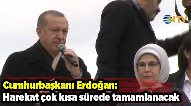 Cumhurbaşkanı Erdoğan: Harekat çok kısa sürede tamamlanacak