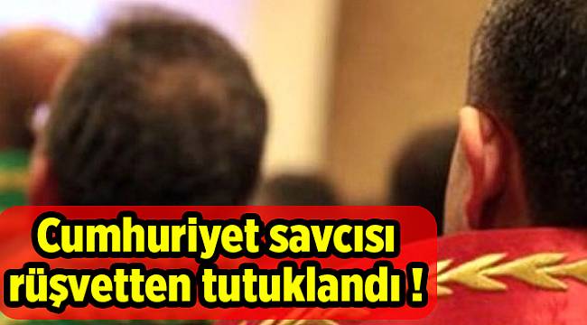 Cumhuriyet savcısı rüşvetten tutuklandı !