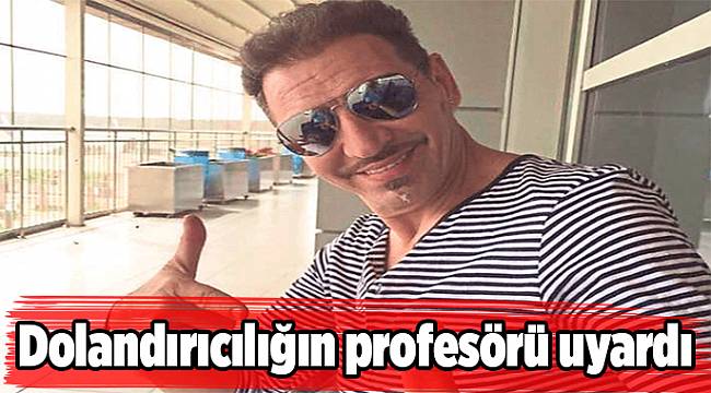 Dolandırıcılığın profesörü uyardı