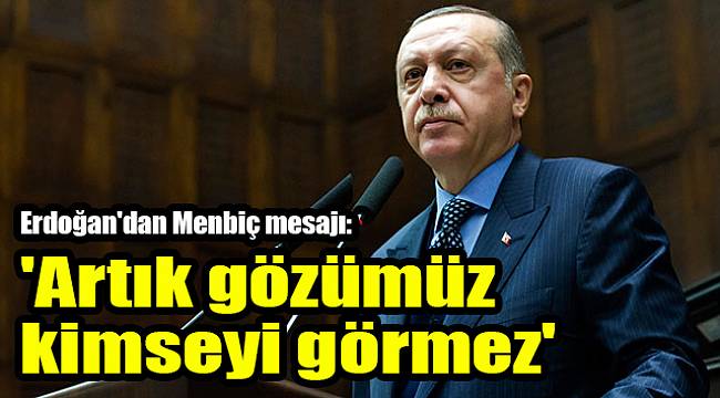 Erdoğan'dan Menbiç mesajı: 'Artık gözümüz kimseyi görmez'