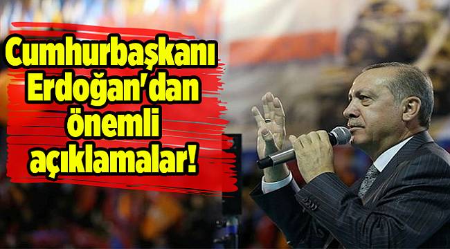 Erdoğan&#039;dan önemli açıklamlar!