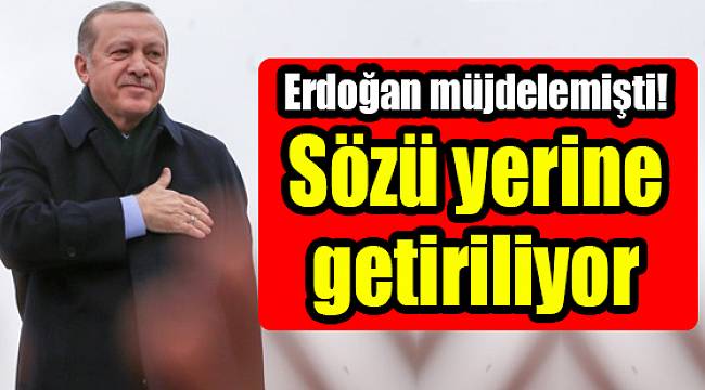 Erdoğan müjdelemişti! Sözü yerine getiriliyor