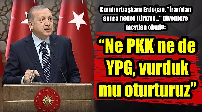 Erdoğan: Ne PKK ne de YPG, vurduk mu oturturuz