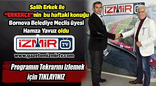 "ERKEKÇE"nin konuğu  Bornova Belediye Meclis üyesi Hamza Yavuz oldu