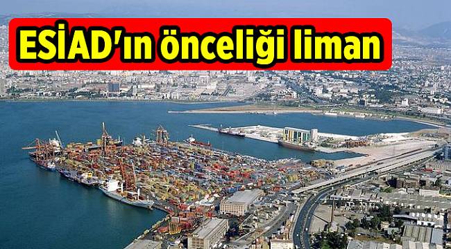 ESİAD'ın önceliği liman