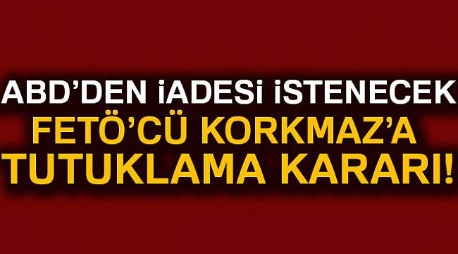 FETÖ&#039;cü Korkmaz&#039;a tutuklama kararı