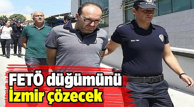 FETÖ düğümünü İzmir çözecek