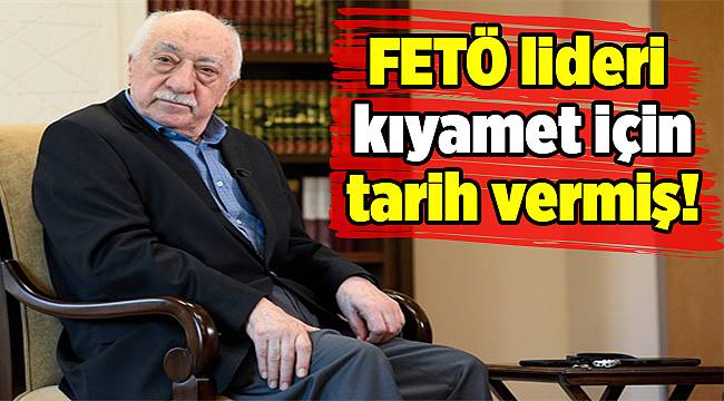 FETÖ lideri kıyamet için tarih vermiş