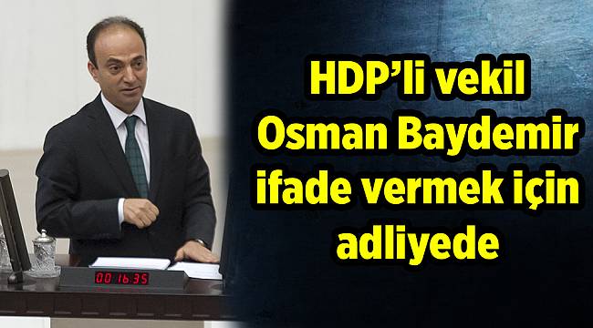 HDP’li vekil Osman Baydemir ifade vermek için adliyede