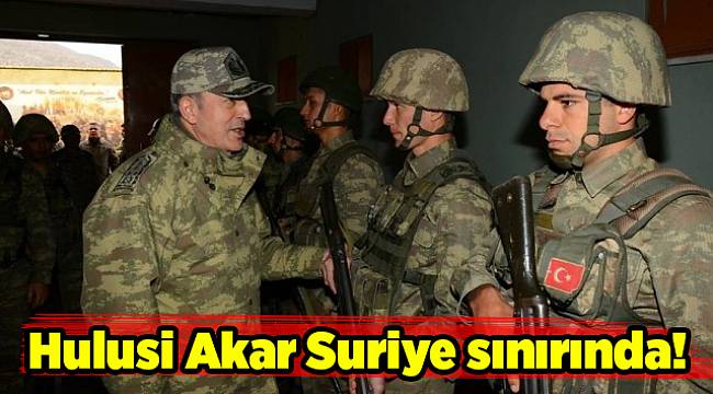 Hulusi Akar Suriye sınırında!