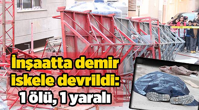 İnşaatta demir iskele devrildi: 1 ölü, 1 yaralı