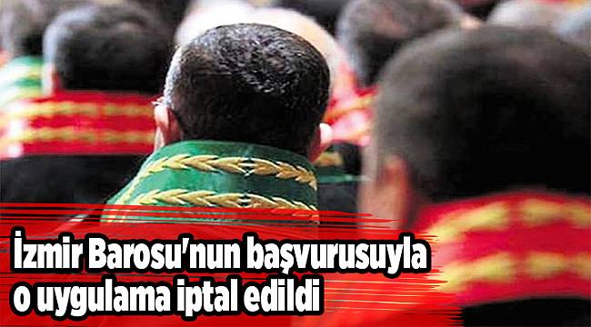 İzmir Barosu'nun başvurusuyla o uygulama iptal edildi
