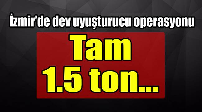 İzmir’de dev uyuşturucu operasyonu