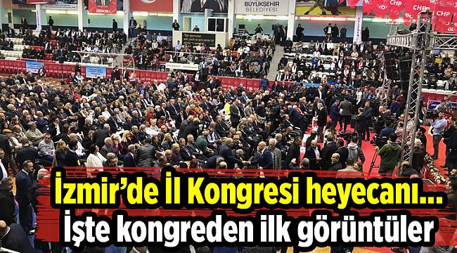 İzmir’de İl Kongresi heyecanı... İşte kongreden ilk görüntüler