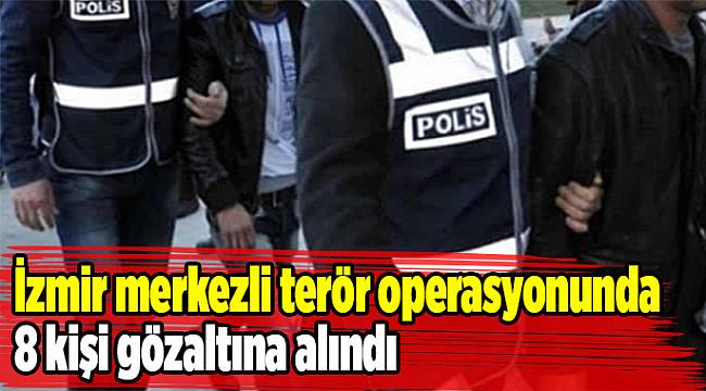 İzmir merkezli terör operasyonunda 8 kişi gözaltına alındı