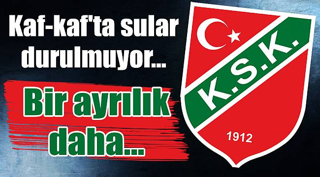 Kaf-kaf'ta sular durulmuyor... Bir ayrılık daha...